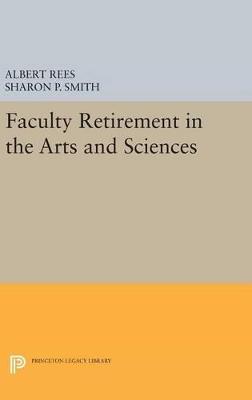 Faculty Retirement in the Arts and Sciences - Albert Rees,Sharon P. Smith - cover