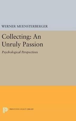 Collecting: An Unruly Passion: Psychological Perspectives - Werner Muensterberger - cover