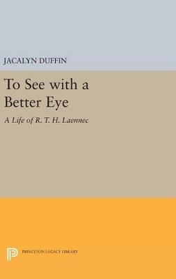 To See with a Better Eye: A Life of R. T. H. Laennec - Jacalyn Duffin - cover