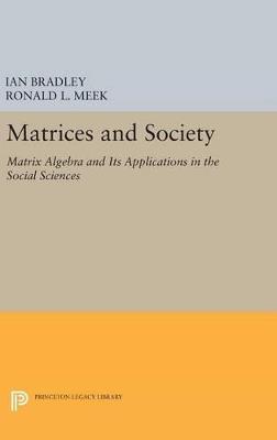 Matrices and Society: Matrix Algebra and Its Applications in the Social Sciences - Ian Bradley,Ronald L. Meek - cover