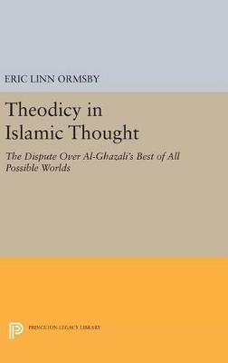 Theodicy in Islamic Thought: The Dispute Over Al-Ghazali's Best of All Possible Worlds - Eric Linn Ormsby - cover