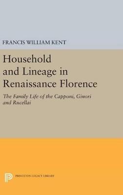 Household and Lineage in Renaissance Florence: The Family Life of the Capponi, Ginori and Rucellai - Francis William Kent - cover