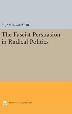 The Fascist Persuasion in Radical Politics - A. James Gregor - cover