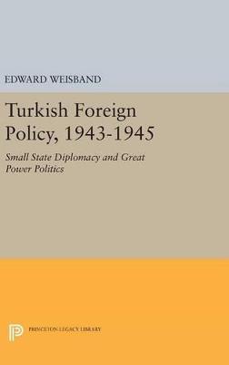 Turkish Foreign Policy, 1943-1945: Small State Diplomacy and Great Power Politics - Edward Weisband - cover