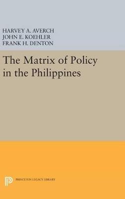 The Matrix of Policy in the Philippines - Harvey A. Averch,John E. Koehler,Frank H. Denton - cover