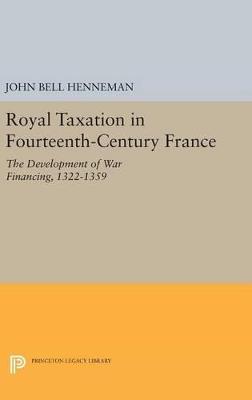 Royal Taxation in Fourteenth-Century France: The Development of War Financing, 1322-1359 - John Bell Henneman - cover