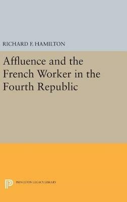 Affluence and the French Worker in the Fourth Republic - Richard F. Hamilton - cover