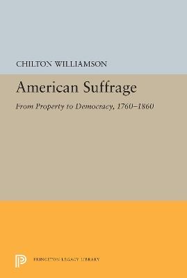 American Suffrage: From Property to Democracy, 1760-1860 - Chilton Williamson - cover
