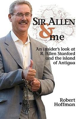 Sir Allen & me. An insider's look at R. Allen Stanford and the Island of Antigua - Robert Hoffman - copertina