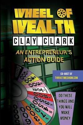 Wheel of Wealth: An Entrepreneur's Action Guide - Clay Clark - cover