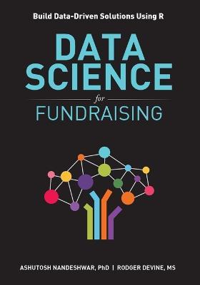 Data Science for Fundraising: Build Data-Driven Solutions Using R - Ashutosh R Nandeshwar,Devine Rodger - cover