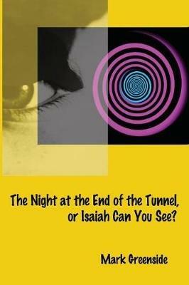 The Night at the End of the Tunnel or Isaiah Can You See? - Mark Greenside - cover