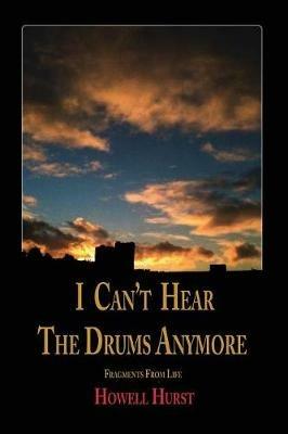 I Can't Hear The Drums Anymore: Fragments From Life - Howell Hurst - cover