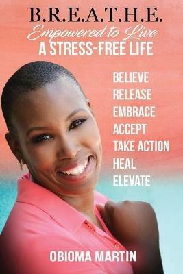 B.R.E.A.T.H.E.: Empowered to Live a Stress-Free Life - Obioma Martin - cover
