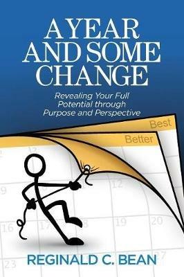 A Year and Some Change: Revealing Your Full Potential through Purpose and Perspective - Reginald C Bean - cover