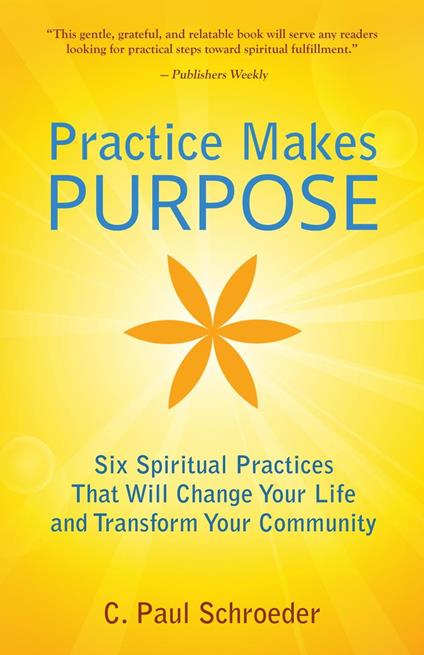 Practice Makes PURPOSE: Six Spiritual Practices That Will Change Your Life and Transform Your Community