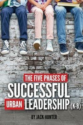 The Five Phases of Successful Urban Leadership (K-8) - Jack E Hunter - cover