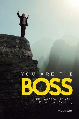 You Are the Boss: Take Control of Your Financial Destiny - Walter F Burns - cover