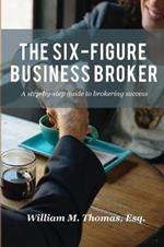 The Six-Figure Business Broker: A step-by-step guide to brokering success