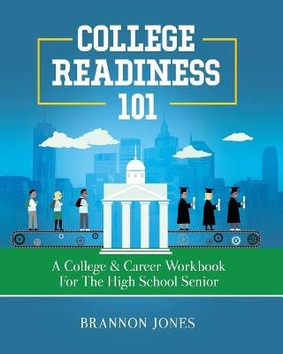 College Readiness 101: A College & Career Workbook for the High School Senior - Brannon Jones - cover
