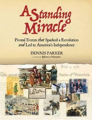 A Standing Miracle: Pivotal Events that Sparked a Revolution and Led to America's Independence - Dennis Parker - cover