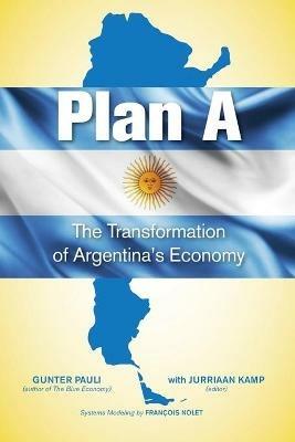 Plan A: The Transformation of Argentina's Economy - Gunter Pauli - cover