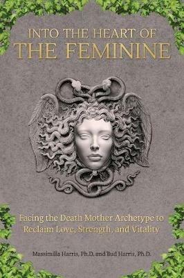 Into the Heart of the Feminine: Facing the Death Mother Archetype to Reclaim Love, Strength, and Vitality - Massimilla Harris,Bud Harris - cover