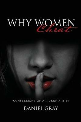 Why Women Cheat: Confessions of a Pickup Artist - Daniel A Gray - cover