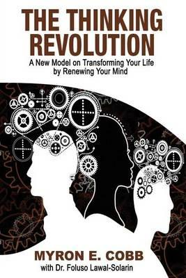 The Thinking Revolution: A New Model on Transforming Your Life by Renewing Your Mind - Myron E Cobb - cover