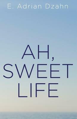 Ah, Sweet Life - E Adrian Dzahn - cover
