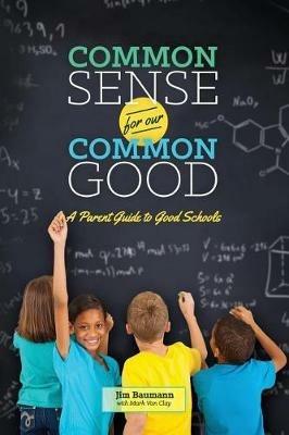 Common Sense for Our Common Good: A Parent Guide to Good Schools - Jim Baumann - cover