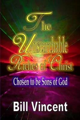 The Unsearchable Riches of Christ: Chosen to be Sons of God - Bill Vincent - cover