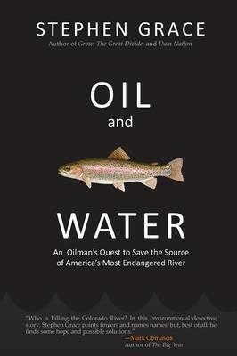 Oil and Water: An Oilman's Quest to Save the Source of America's Most Endangered River - Stephen Grace - cover