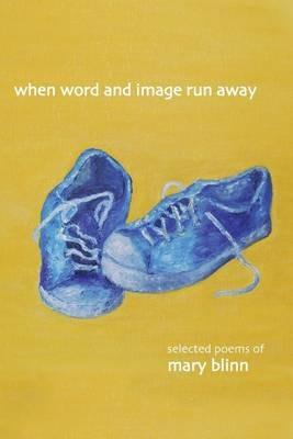 When Word and Image Run Away: The Selected Poems of Mary Blinn - Mary Blinn - cover