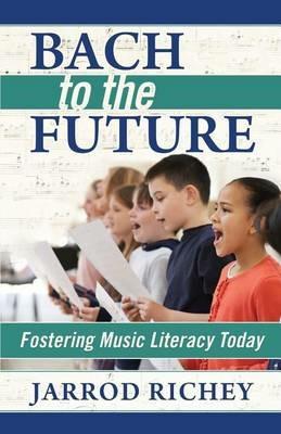 Bach to the Future: Fostering Music Literacy Today - Jarrod Richey - cover