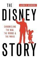 The Disney Story: Chronicling the Man, the Mouse, and the Parks - Aaron H Goldberg - cover