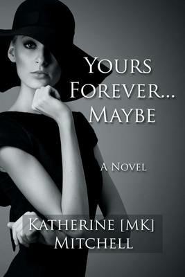Yours Forever . . . Maybe: Things In Life That Are Too Hard To Get Are Worth Fighting For - Katherine Mk Mitchell - cover