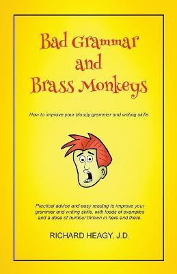 Bad Grammar and Brass Monkeys: How to Improve Your Bloody Grammar and Writing Skills - Richard Heagy - cover