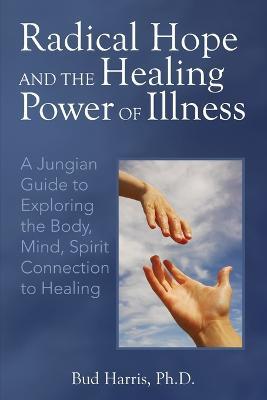 Radical Hope and the Healing Power of Illness: A Jungian Guide to Exploring the Body, Mind, Spirit Connection to Healing - Bud Harris - cover