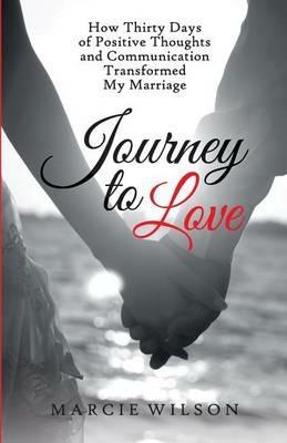 Journey to Love: How Thirty Days of Positive Thoughts and Communication Transformed My Marriage - Marcie Wilson - cover