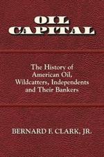 Oil Capital: The History of American Oil, Wildcatters, Independents and Their Bankers