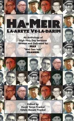 Ha-Meir La-Aretz Ve-la-Darim: An Anthology of High Holy Day Sermons Written and Delivered by Max "Meir ben Isak" Frankel - Max Frankel,Gloria Frankel,David Frankel - cover