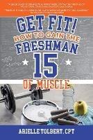 Get Fit! How To Gain The Freshman 15 Of Muscle - Arielle Tolbert - cover