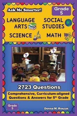 Ask Me Smarter! Language Arts, Social Studies, Science, and Math - Grade 5: Comprehensive, Curriculum-aligned Questions and Answers for 5th Grade - Donna M Roszak - cover