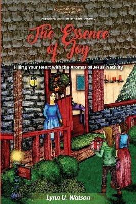 The Essence of Joy: Filling Your Heart with the Aromas of Jesus' Nativity - Lynn U Watson - cover