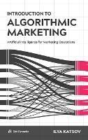 Introduction to Algorithmic Marketing: Artificial Intelligence for Marketing Operations - Ilya Katsov - cover