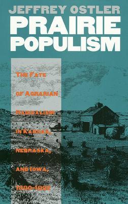 Prairie Populism: Fate of Agrarian Radicalism in Kansas, Nebraska and Iowa, 1880-92 - Jeffrey Ostler - cover