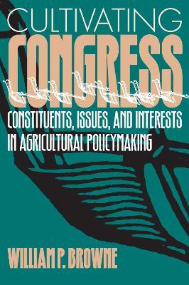 Cultivating Congress: Constituents, Issues and Interests in Agricultural Policymaking - William P. Browne - cover