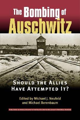 The Bombing of Auschwitz: Should the Allies Have Attempted it? - Michael J. Neufeld - cover