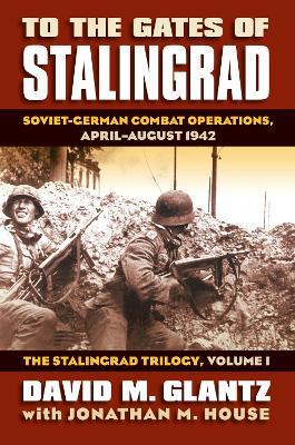 To the Gates of Stalingrad Volume 1 the Stalingrad Trilogy: Soviet-German Combat Operations, April-August 1942 - David M. Glantz - cover